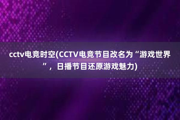cctv电竞时空(CCTV电竞节目改名为“游戏世界”，日播节目还原游戏魅力)