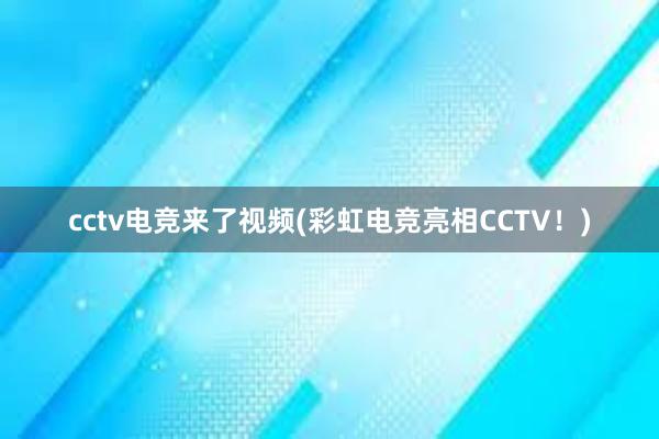 cctv电竞来了视频(彩虹电竞亮相CCTV！)