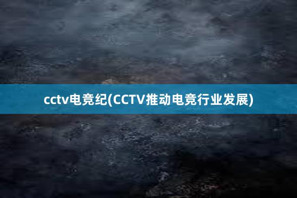 cctv电竞纪(CCTV推动电竞行业发展)