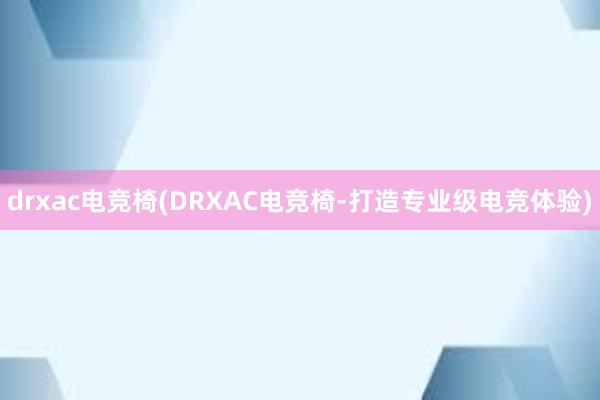 drxac电竞椅(DRXAC电竞椅-打造专业级电竞体验)