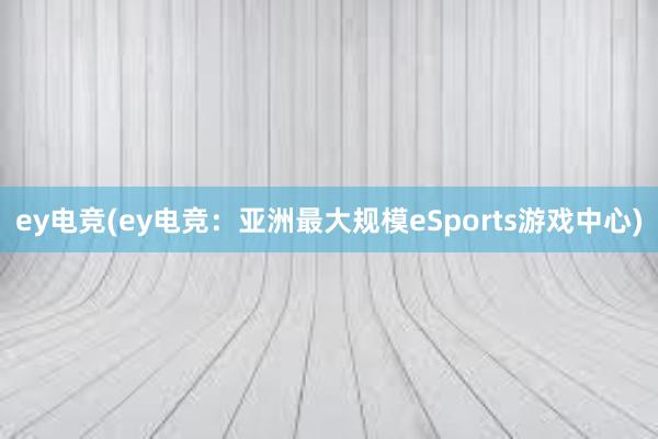 ey电竞(ey电竞：亚洲最大规模eSports游戏中心)