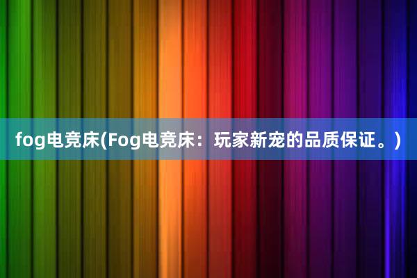 fog电竞床(Fog电竞床：玩家新宠的品质保证。)