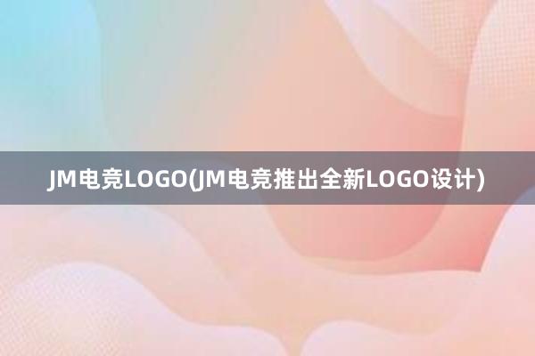 JM电竞LOGO(JM电竞推出全新LOGO设计)