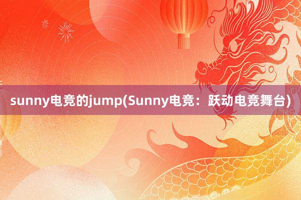 sunny电竞的jump(Sunny电竞：跃动电竞舞台)