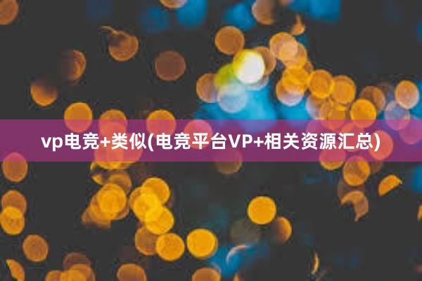 vp电竞+类似(电竞平台VP+相关资源汇总)