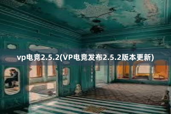 vp电竞2.5.2(VP电竞发布2.5.2版本更新)