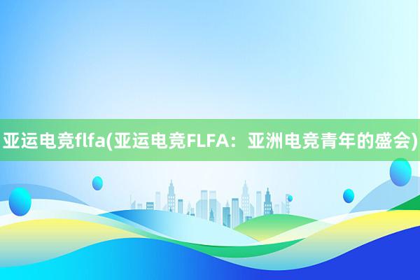 亚运电竞flfa(亚运电竞FLFA：亚洲电竞青年的盛会)