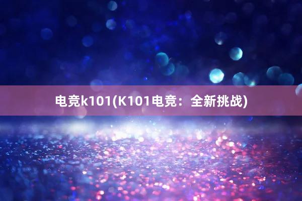电竞k101(K101电竞：全新挑战)