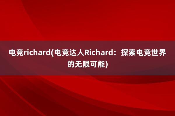 电竞richard(电竞达人Richard：探索电竞世界的无限可能)