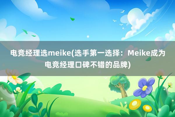 电竞经理选meike(选手第一选择：Meike成为电竞经理口碑不错的品牌)