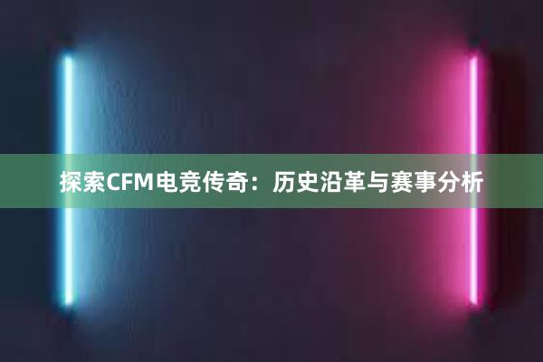 探索CFM电竞传奇：历史沿革与赛事分析