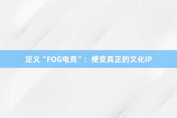 定义“FOG电竞”：梗变真正的文化IP
