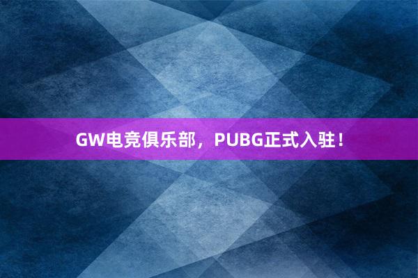 GW电竞俱乐部，PUBG正式入驻！