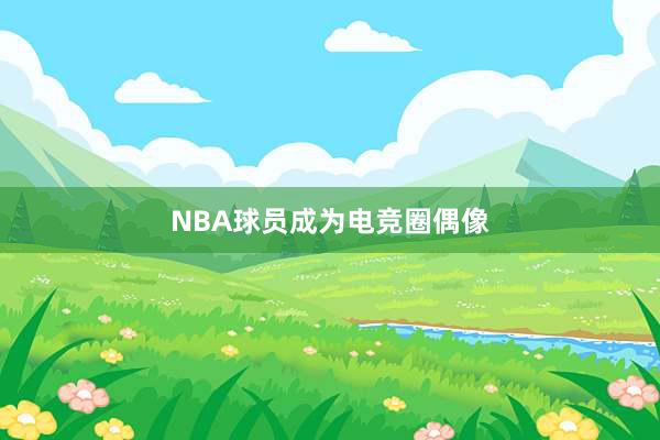 NBA球员成为电竞圈偶像