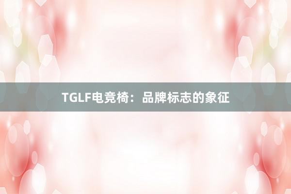 TGLF电竞椅：品牌标志的象征