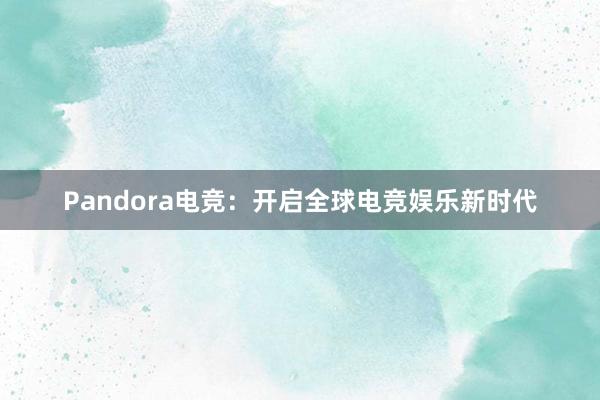 Pandora电竞：开启全球电竞娱乐新时代