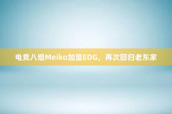 电竞八组Meiko加盟EDG，再次回归老东家