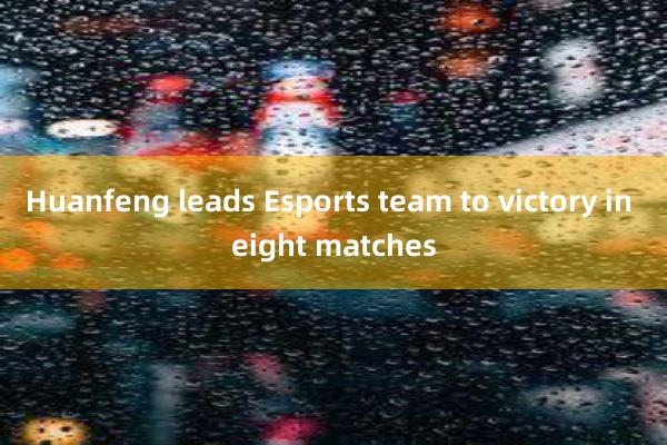 Huanfeng leads Esports team to victory in eight matches