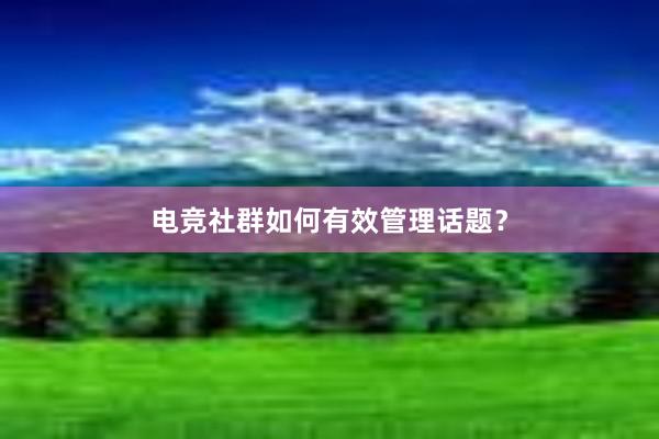 电竞社群如何有效管理话题？