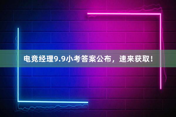 电竞经理9.9小考答案公布，速来获取！