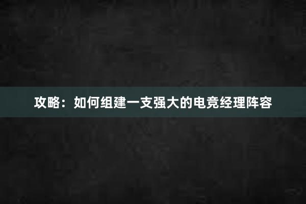 攻略：如何组建一支强大的电竞经理阵容