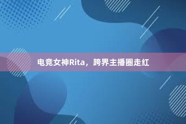 电竞女神Rita，跨界主播圈走红