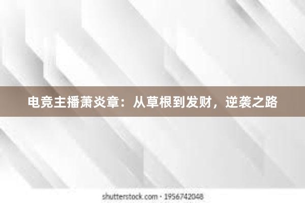 电竞主播萧炎章：从草根到发财，逆袭之路