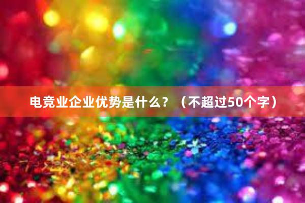 电竞业企业优势是什么？（不超过50个字）