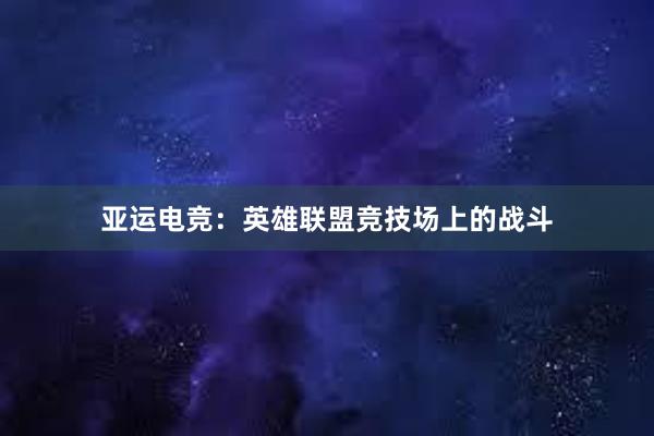 亚运电竞：英雄联盟竞技场上的战斗