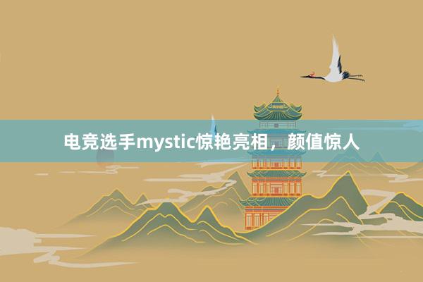 电竞选手mystic惊艳亮相，颜值惊人