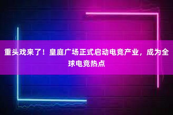 重头戏来了！皇庭广场正式启动电竞产业，成为全球电竞热点