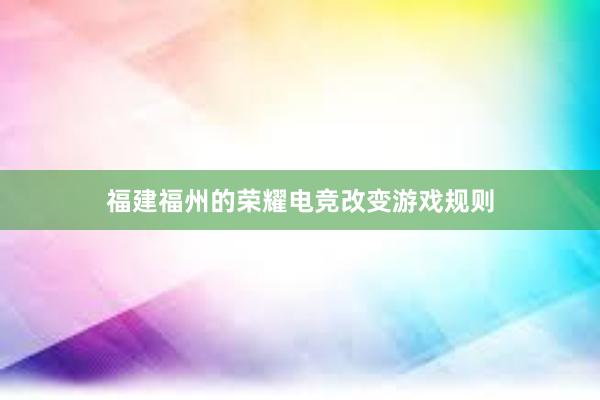 福建福州的荣耀电竞改变游戏规则