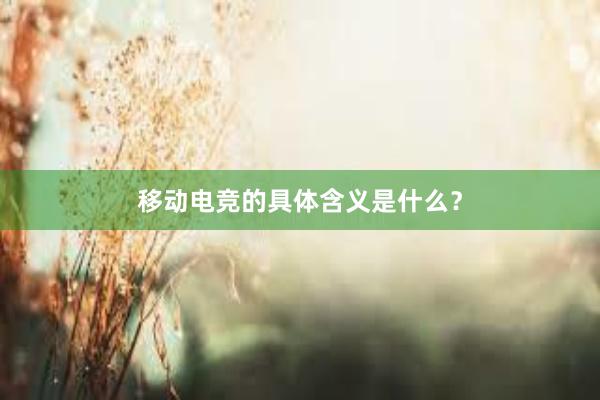 移动电竞的具体含义是什么？