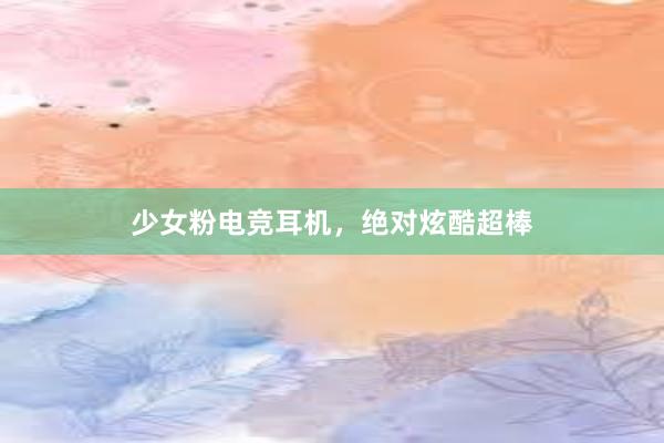 少女粉电竞耳机，绝对炫酷超棒