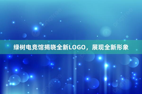 绿树电竞馆揭晓全新LOGO，展现全新形象