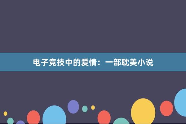 电子竞技中的爱情：一部耽美小说