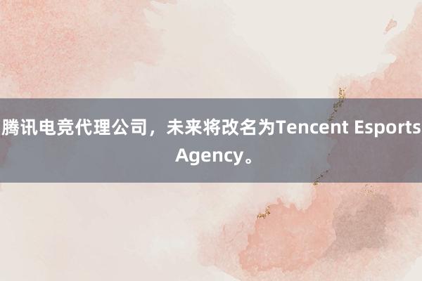 腾讯电竞代理公司，未来将改名为Tencent Esports Agency。