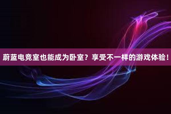 蔚蓝电竞室也能成为卧室？享受不一样的游戏体验！