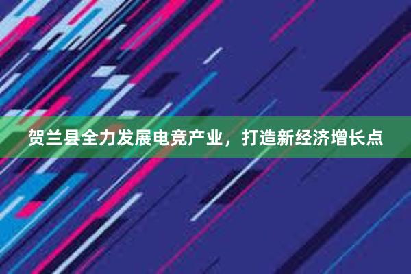 贺兰县全力发展电竞产业，打造新经济增长点