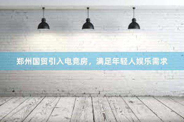 郑州国贸引入电竞房，满足年轻人娱乐需求