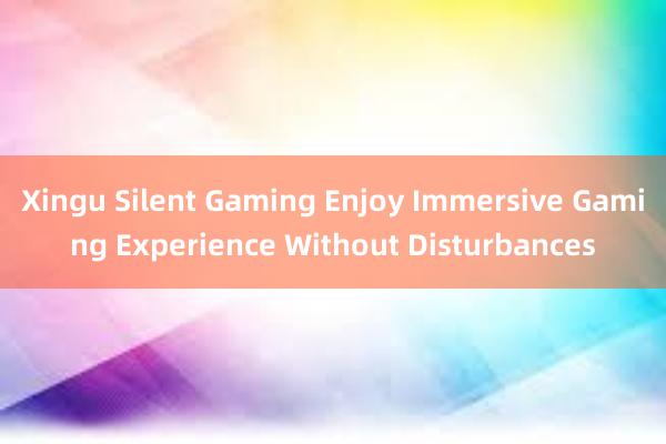 Xingu Silent Gaming Enjoy Immersive Gaming Experience Without Disturbances