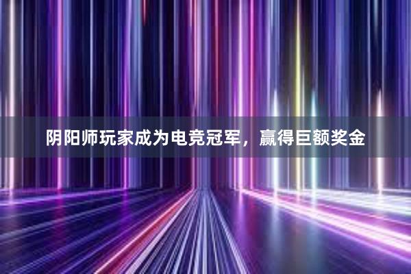 阴阳师玩家成为电竞冠军，赢得巨额奖金