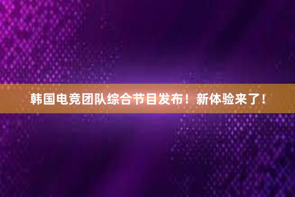 韩国电竞团队综合节目发布！新体验来了！