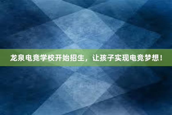 龙泉电竞学校开始招生，让孩子实现电竞梦想！